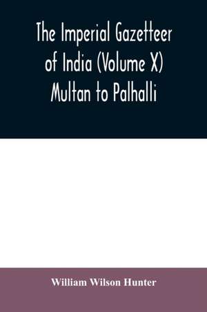 The imperial gazetteer of India (Volume X) Multan to Palhalli de William Wilson Hunter