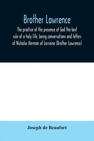 Brother Lawrence; the practice of the presence of God the best rule of a holy life, being conversations and letters of Nicholas Herman of Lorraine (Brother Lawrence) de Joseph De Beaufort