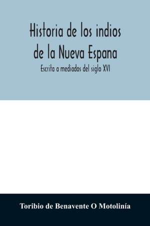 Historia de los indios de la Nueva Espana de Toribio de Benavente O Motolinía