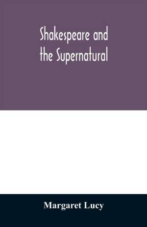 Shakespeare and the supernatural; a brief study of folklore, superstition, and witchcraft in 'Macbeth,' 'Midsummer night's dream' and 'The tempest,' de Margaret Lucy