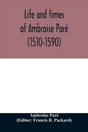 Life and times of Ambroise Paré (1510-1590) with a new translation of his Apology and an account of his journeys in divers places de Ambroise Paré