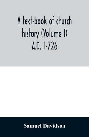 A text-book of church history (Volume I) A.D. 1-726 de Samuel Davidson