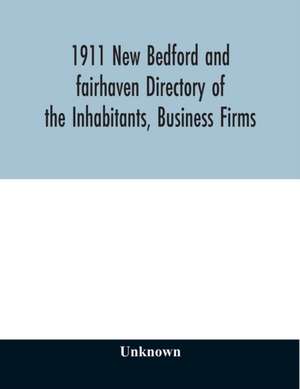 1911 New Bedford and fairhaven Directory of the Inhabitants, Business Firms, Institutions, Manufacturing Establishments, Societies, House Directory, with Streets, Map, Etc. No. XLIV de Unknown