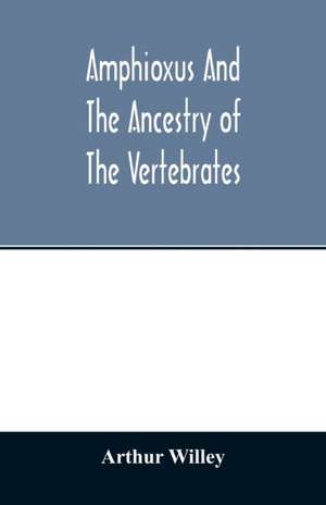 Amphioxus and the ancestry of the vertebrates de Arthur Willey