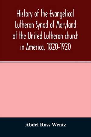 History of the Evangelical Lutheran Synod of Maryland of the United Lutheran church in America, 1820-1920 de Abdel Ross Wentz