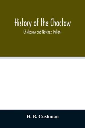 History of the Choctaw, Chickasaw and Natchez Indians de H. B. Cushman