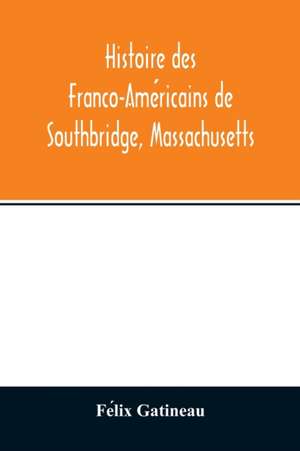 Histoire des Franco-Ame¿ricains de Southbridge, Massachusetts de Fe¿lix Gatineau