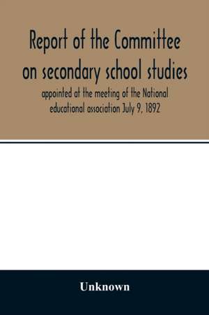 Report of the Committee on secondary school studies appointed at the meeting of the National educational association July 9, 1892, with the reports of the conferences arranged by this committee and held December 28-30, 1892 de Unknown