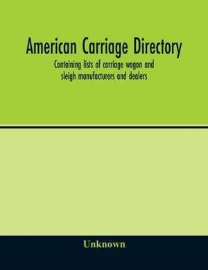 American carriage directory; Containing lists of carriage wagon and sleigh manufacturers and dealers; also manufacturers and dealers in carriage makers supplies of all kinds in the united states and canada de Unknown