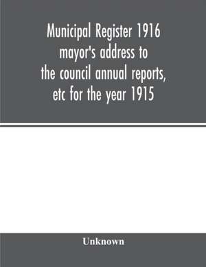 Municipal register 1916 mayor's address to the council annual reports, etc for the year 1915 de Unknown