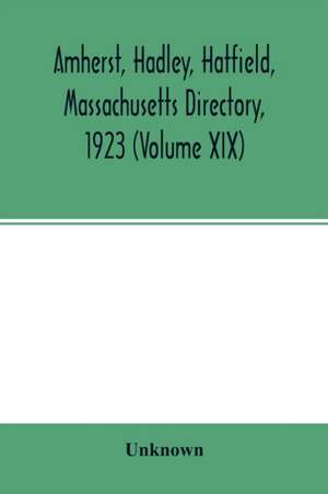 Amherst, Hadley, Hatfield, Massachusetts directory,1923 (Volume XIX) ,containing general directory of the citizens, classified business directory, street directory and a record of the city government, societies, churches, county, state and U.S. Government de Unknown