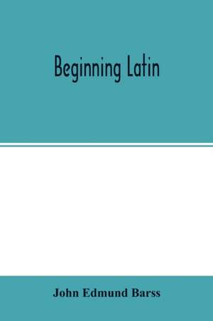 Beginning Latin de John Edmund Barss
