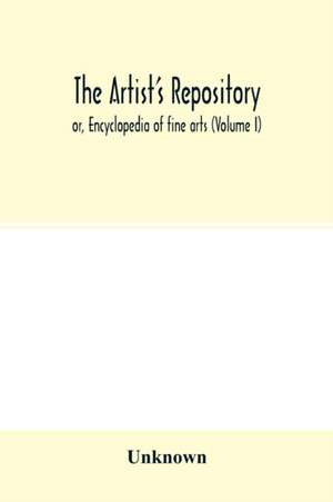 The Artist's repository; or, Encyclopedia of fine arts (Volume I) de Unknown