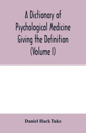 A Dictionary of psychological medicine giving the definition, etymology and synonyms of the terms used in medical psychology, with the symptoms, treatment, and pathology of insanity and the law of lunacy in Great Britain and Ireland (Volume I) de Daniel Hack Tuke