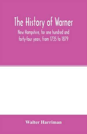 The history of Warner, New Hampshire, for one hundred and forty-four years, from 1735 to 1879 de Walter Harriman