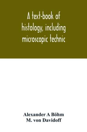 A text-book of histology, including microscopic technic de Alexander A Böhm