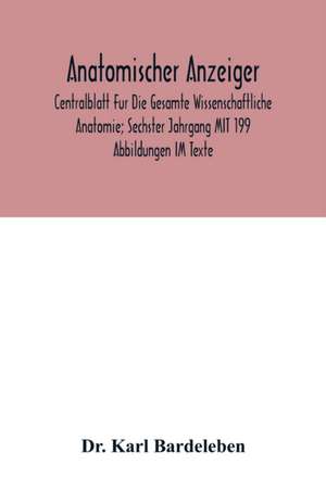 Anatomischer Anzeiger; Centralblatt Fur Die Gesamte Wissenschaftliche Anatomie; Sechster Jahrgang MIT 199 Abbildungen IM Texte de Karl Bardeleben