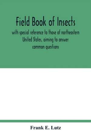 Field book of insects, with special reference to those of northeastern United States, aiming to answer common questions de Frank E. Lutz