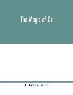 The magic of Oz; a faithful record of the remarkable adventures of Dorothy and Trot and the Wizard of Oz, together with the Cowardly Lion, the Hungry Tiger and Cap'n Bill, in their successful search for a magical and beautiful birthday present for Princes de L. Frank Baum