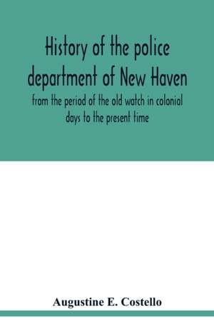 History of the police department of New Haven from the period of the old watch in colonial days to the present time. Historical and biographical. Police protection past and present; The city's mercantile resources de Augustine E. Costello