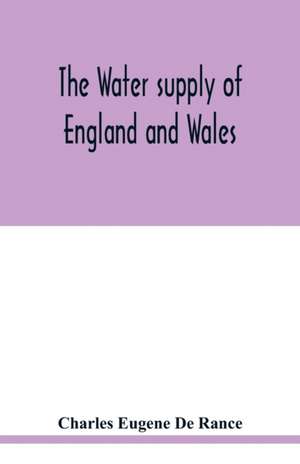 The water supply of England and Wales; its geology, underground circulation, surface distribution, and statistics de Charles Eugene de Rance