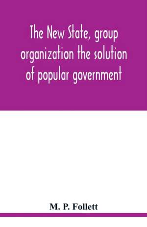 The new state, group organization the solution of popular government de M. P. Follett