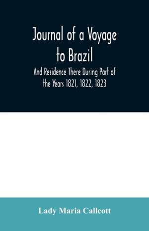 Journal of a Voyage to Brazil And Residence There During Part of the Years 1821, 1822, 1823 de Lady Maria Callcott