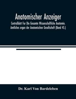 Anatomischer Anzeiger; Centralblatt Fur Die Gesamte Wissenschaftliche Anatomie. Amtliches organ der Anatomischen Gesellschaft (Band 45.) de Karl von Bardeleben