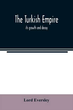 The Turkish empire; its growth and decay de Lord Eversley