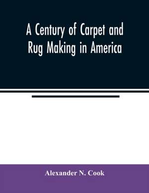 A century of carpet and rug making in America de Alexander N. Cook