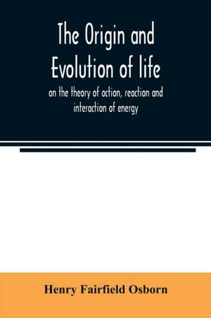 The origin and evolution of life, on the theory of action, reaction and interaction of energy de Henry Fairfield Osborn