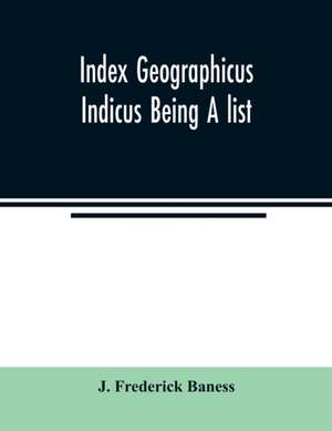 Index Geographicus Indicus Being A list, Alphabetically Arranged of the principal places in her Imperial Majesty's Indian Empire with notes and Statements Statistical, Political, and Descriptive, of the Several Provinces and Administrations of the Empire, de J. Frederick Baness