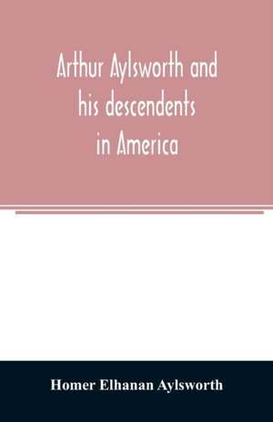 Arthur Aylsworth and his descendents in America, with notes historical and genealogical, relating to the family, from early English records de Homer Elhanan Aylsworth