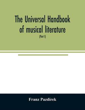 The Universal handbook of musical literature. Practical and complete guide to all musical publications (Part I) de Franz Pazdírek