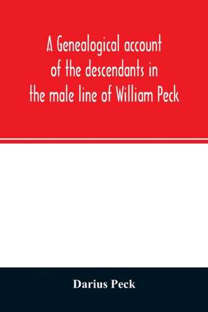 A genealogical account of the descendants in the male line of William Peck, one of the founders in 1638 of the colony of New Haven, Conn de Darius Peck