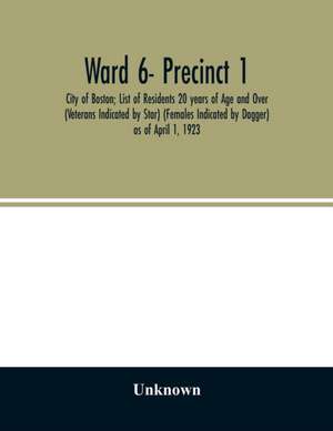 Ward 6- Precinct 1; City of Boston; List of Residents 20 years of Age and Over (Veterans Indicated by Star) (Females Indicated by Dagger) as of April 1, 1923 de Unknown