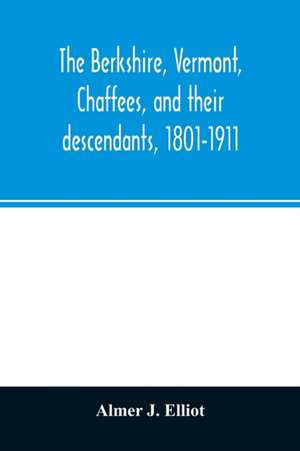 The Berkshire, Vermont, Chaffees, and their descendants, 1801-1911. A short biography of Comfort Chaffee and his wife, Lucy Stow, early settlers of Berkshire, with a full record of their descendants for six generations, and also an account of the ancestry de Almer J. Elliot