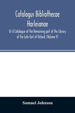 Catalogus bibliothecae Harleianae; Or A Catalogue of the Remaining part of the Library of the Late Earl of Oxford. (Volume V) de Samuel Johnson