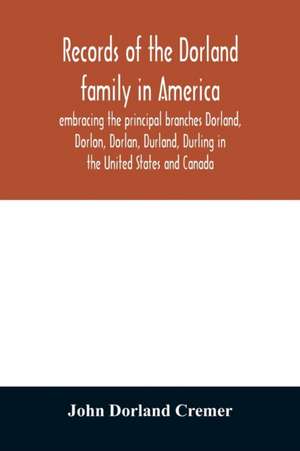 Records of the Dorland family in America embracing the principal branches Dorland, Dorlon, Dorlan, Durland, Durling in the United States and Canada, sprung from Jan Gerreste Dorlandt, Holland emigrant, 1652, and Lambert Janse Dorlandt, Holland emigrant, 1 de John Dorland Cremer