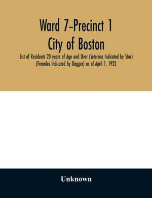 Ward 7-Precinct 1; City of Boston; List of Residents 20 years of Age and Over (Veterans Indicated by Star) (Females Indicated by Dagger) as of April 1, 1922 de Unknown