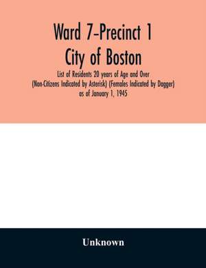 Ward 7-Precinct 1; City of Boston; List of Residents 20 years of Age and Over (Non-Citizens Indicated by Asterisk) (Females Indicated by Dagger) as of January 1, 1945 de Unknown