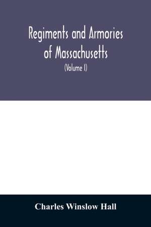 Regiments and armories of Massachusetts; an historical narration of the Massachusetts volunteer militia, with portraits and biographies of officers past and present (Volume I) de Charles Winslow Hall