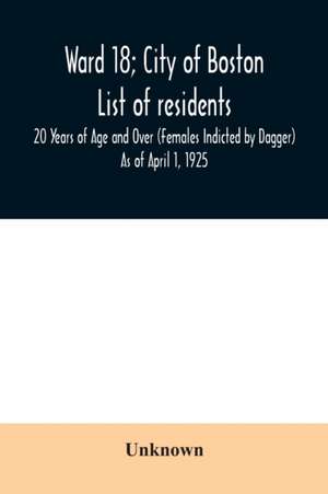 Ward 18; City of Boston; List of residents; 20 Years of Age and Over (Females Indicted by Dagger) As of April 1, 1925 de Unknown