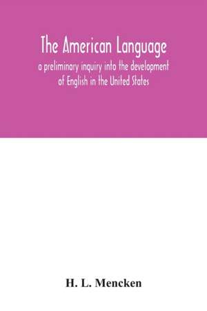 The American language; a preliminary inquiry into the development of English in the United States de H. L. Mencken