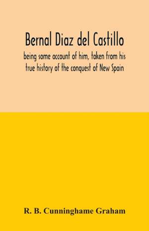 Bernal Diaz del Castillo; being some account of him, taken from his true history of the conquest of New Spain de R. B. Cunninghame Graham