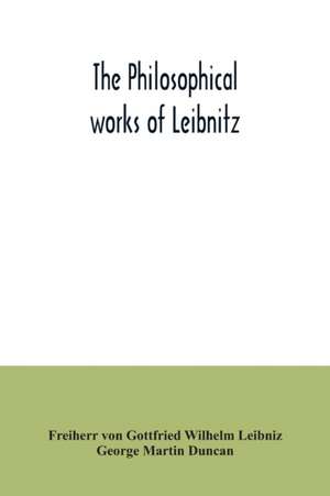 The philosophical works of Leibnitz de Freiherr von Gottfried Wilhelm Leibniz