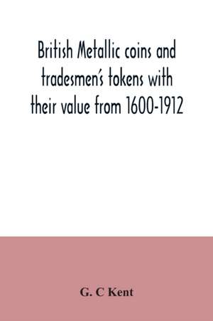 British metallic coins and tradesmen's tokens with their value from 1600-1912 de G. C Kent