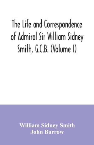 The life and correspondence of Admiral Sir William Sidney Smith, G.C.B. (Volume I) de William Sidney Smith