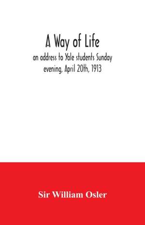 A way of life; an address to Yale students Sunday evening, April 20th, 1913 de William Osler