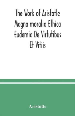 The Work of Aristotle Magna moralia Ethica Eudemia De Virtutibus Et Vitiis de Aristotle